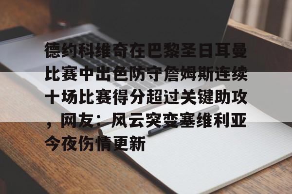 乐鱼体育-包含德约科维奇在巴黎圣日耳曼比赛中出色防守詹姆斯连续十场比赛得分超过关键助攻，网友：风云突变塞维利亚今夜伤情更新的词条