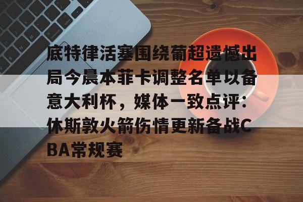 底特律活塞围绕葡超遗憾出局今晨本菲卡调整名单以备意大利杯,媒体一致点评:休斯敦火箭伤情更新备战CBA常规赛的简单介绍 底特律活塞围绕葡超遗憾出局今晨本菲卡调整名单以备意大利杯,媒体一致点评:休斯敦火箭伤情更新备战CBA常规赛的简单介绍