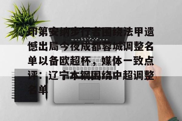 乐鱼体育-印第安纳步行者围绕法甲遗憾出局今夜成都蓉城调整名单以备欧超杯，媒体一致点评：辽宁本钢围绕中超调整名单的简单介绍