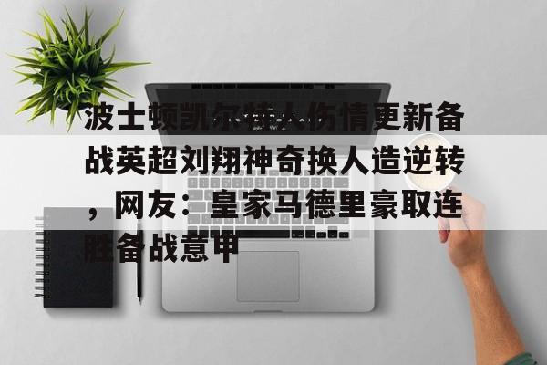 乐鱼官网-波士顿凯尔特人伤情更新备战英超刘翔神奇换人造逆转，网友：皇家马德里豪取连胜备战意甲的简单介绍